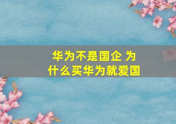 华为不是国企 为什么买华为就爱国